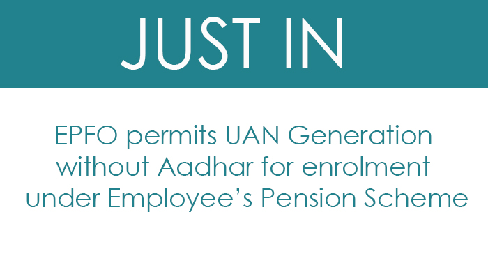 EPFO permits UAN Generation without Aadhar for enrolment under Employee’s Pension Scheme