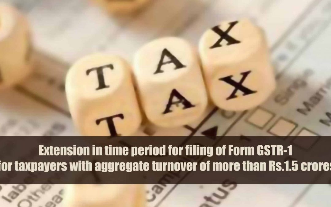 Extension in time period for filing of Form GSTR-1 for taxpayers with aggregate turnover of more than Rs.1.5 crores