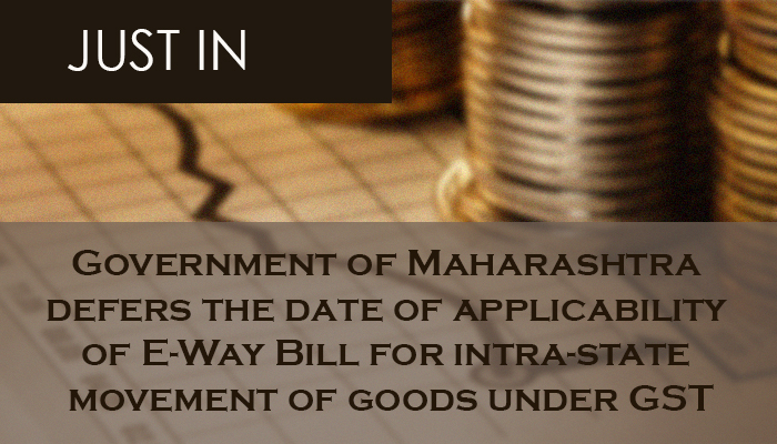 Government of Maharashtra defers the date of applicability of E-Way Bill for intra-state movement of goods under GST