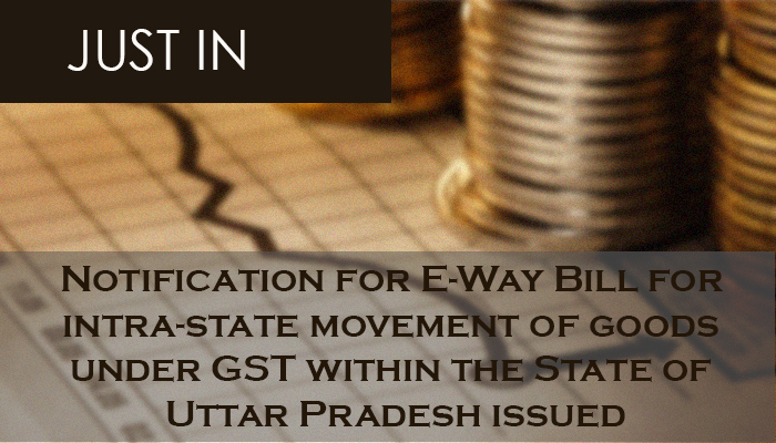 Notification for E-Way Bill for intra-state movement of goods under GST within the State of Uttar Pradesh issued
