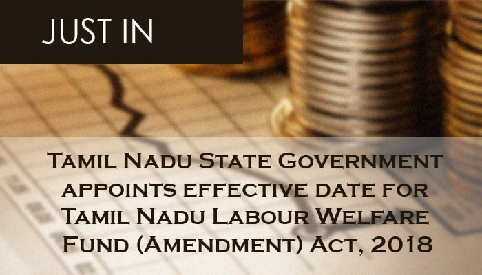 Tamil Nadu State Government appoints effective date for Tamil Nadu Labour Welfare Fund (Amendment) Act, 2018