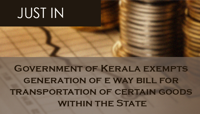 Government of Kerala exempts generation of e way bill for transportation of certain goods within the State