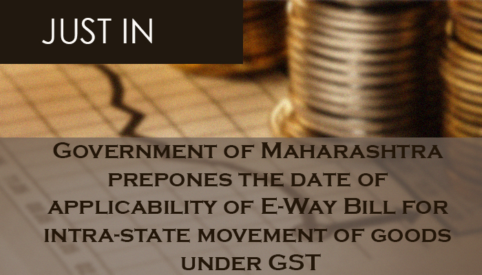 Government of Maharashtra prepones the date of applicability of E-Way Bill for intra-state movement of goods under GST