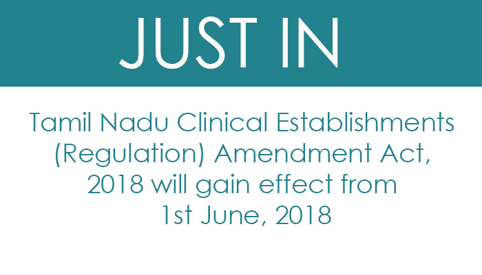 Tamil Nadu Clinical Establishments (Regulation) Amendment Act, 2018 will gain effect from 1st June, 2018