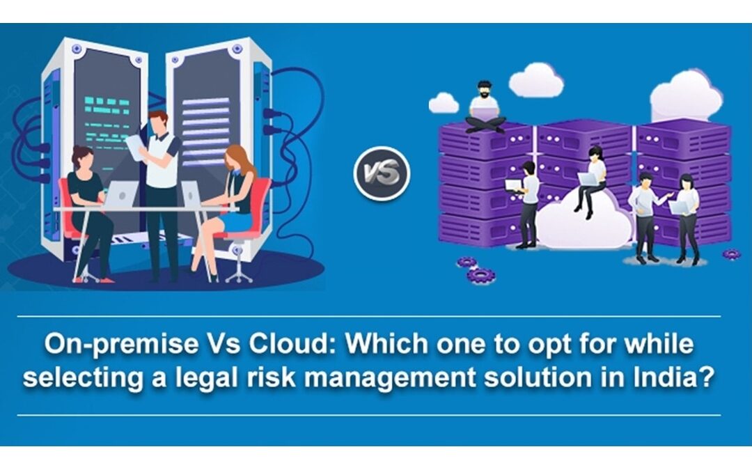 On-premise Vs Cloud: Which one to opt for while selecting a legal risk management solution in India?