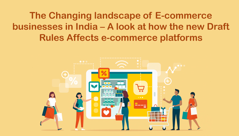 The Changing landscape of E-commerce businesses in India – A look at how the new Draft Rules Affects e-commerce platforms