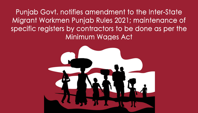 Punjab Govt. notifies amendment to the Inter-State Migrant Workmen Punjab Rules 2021; maintenance of specific registers by contractors to be done as per the Minimum Wages Act