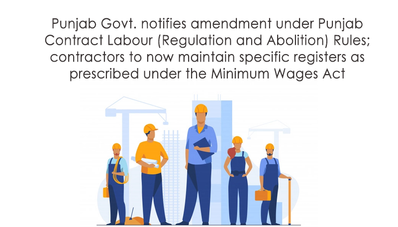 Punjab Govt. notifies amendment under Punjab Contract Labour (Regulation and Abolition) Rules; contractors to now maintain specific registers as prescribed under the Minimum Wages Act