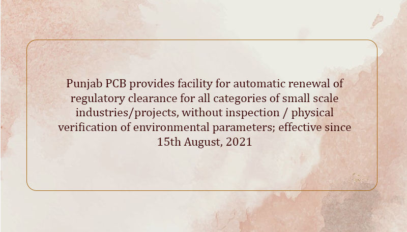 Punjab PCB provides facility for automatic renewal of regulatory clearance for all categories of small scale industries/projects, without inspection / physical verification of environmental parameters; effective since 15th August, 2021
