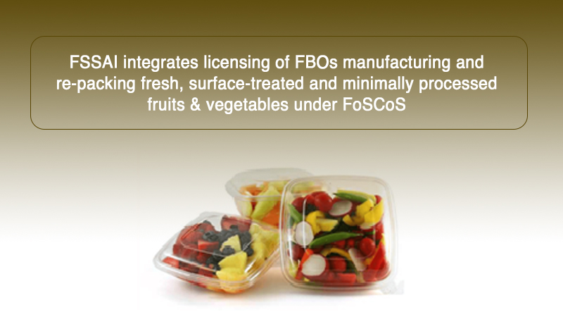 FSSAI integrates licensing of FBOs manufacturing and re-packing fresh, surface-treated and minimally processed fruits & vegetables under FoSCoS