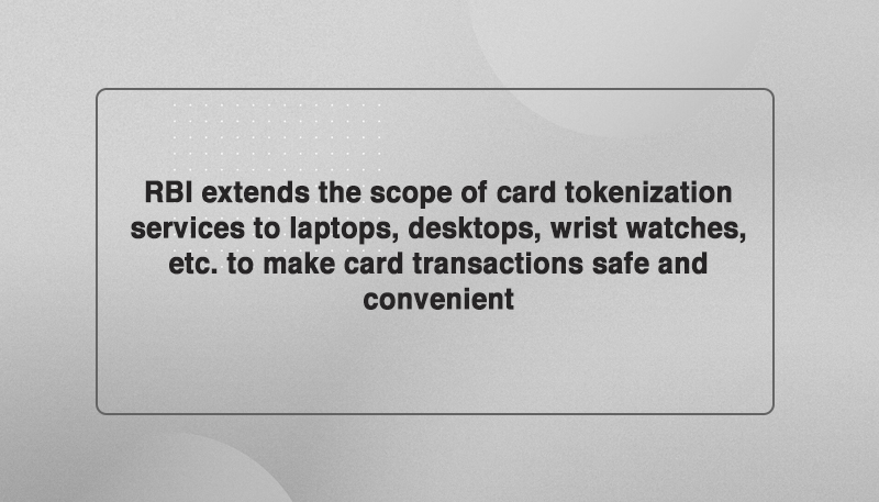 RBI extends the scope of card tokenization services to laptops, desktops, wrist watches, etc. to make card transactions safe and convenient