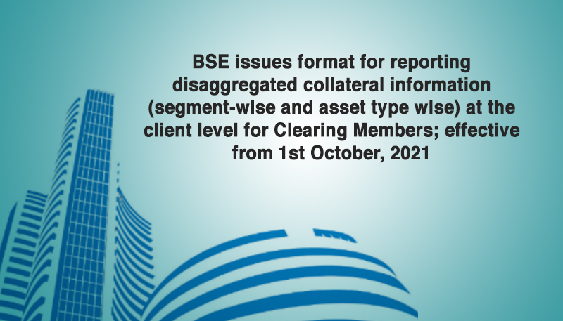 BSE issues format for reporting disaggregated collateral information (segment-wise and asset type wise) at the client level for Clearing Members; effective from 1st October, 2021