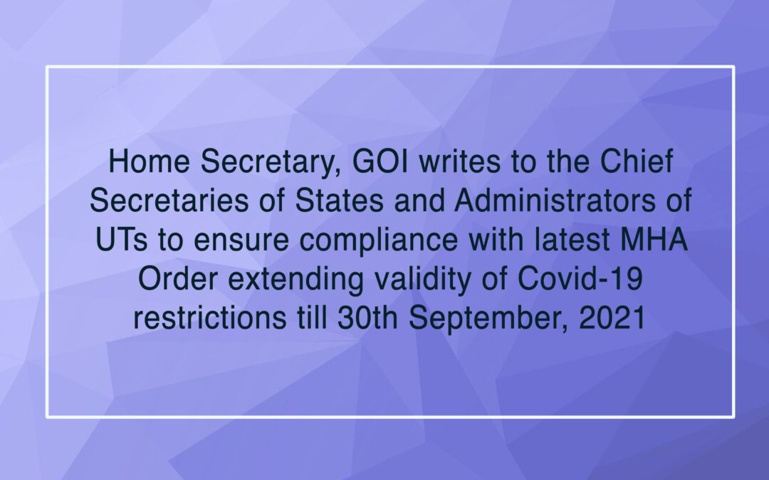 Home Secretary, GOI writes to the Chief Secretaries of States and Administrators of UTs to ensure compliance with latest MHA Order extending validity of Covid-19 restrictions till 30th September, 2021