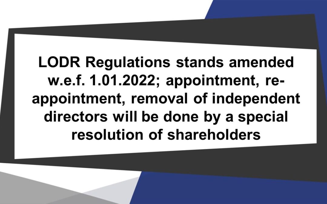 LODR Regulations stands amended w.e.f. 1.01.2022; appointment, re-appointment, removal of independent directors will be done by a special resolution of shareholders