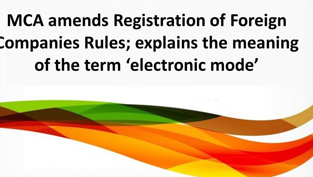 MCA amends Registration of Foreign Companies Rules; explains the meaning of the term ‘electronic mode’