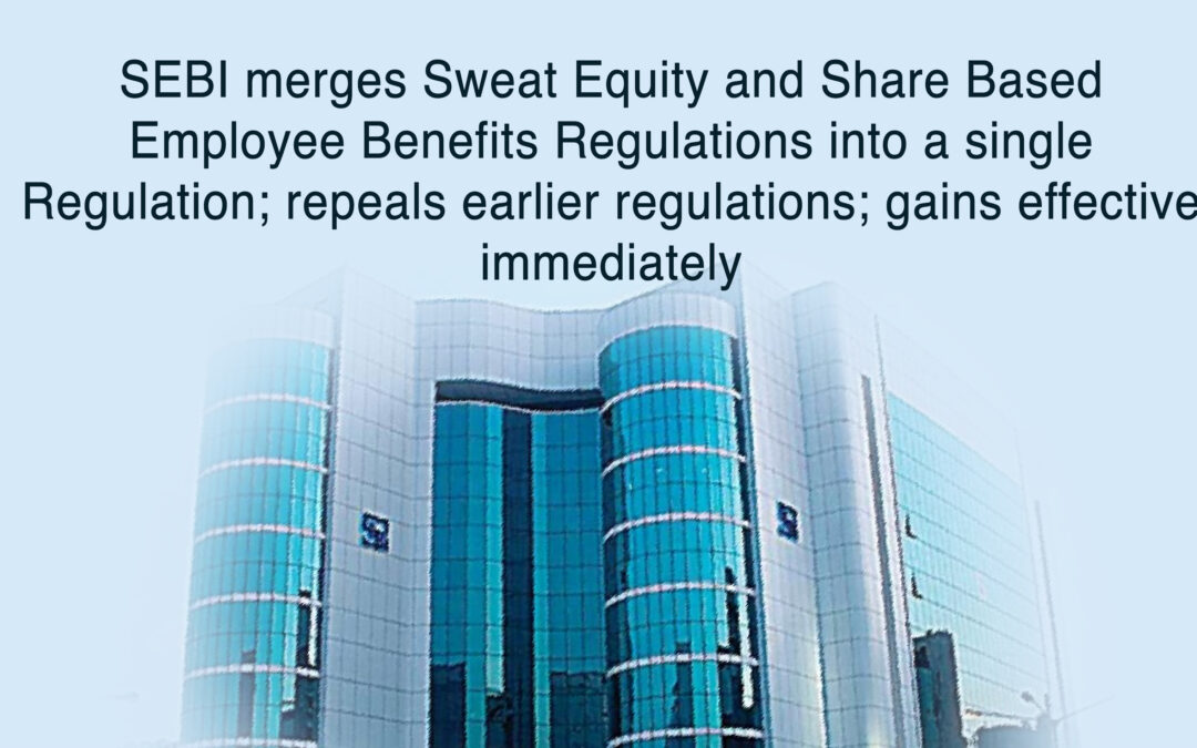 SEBI merges Sweat Equity and Share Based Employee Benefits Regulations into a single Regulation; repeals earlier regulations; gains effective immediately