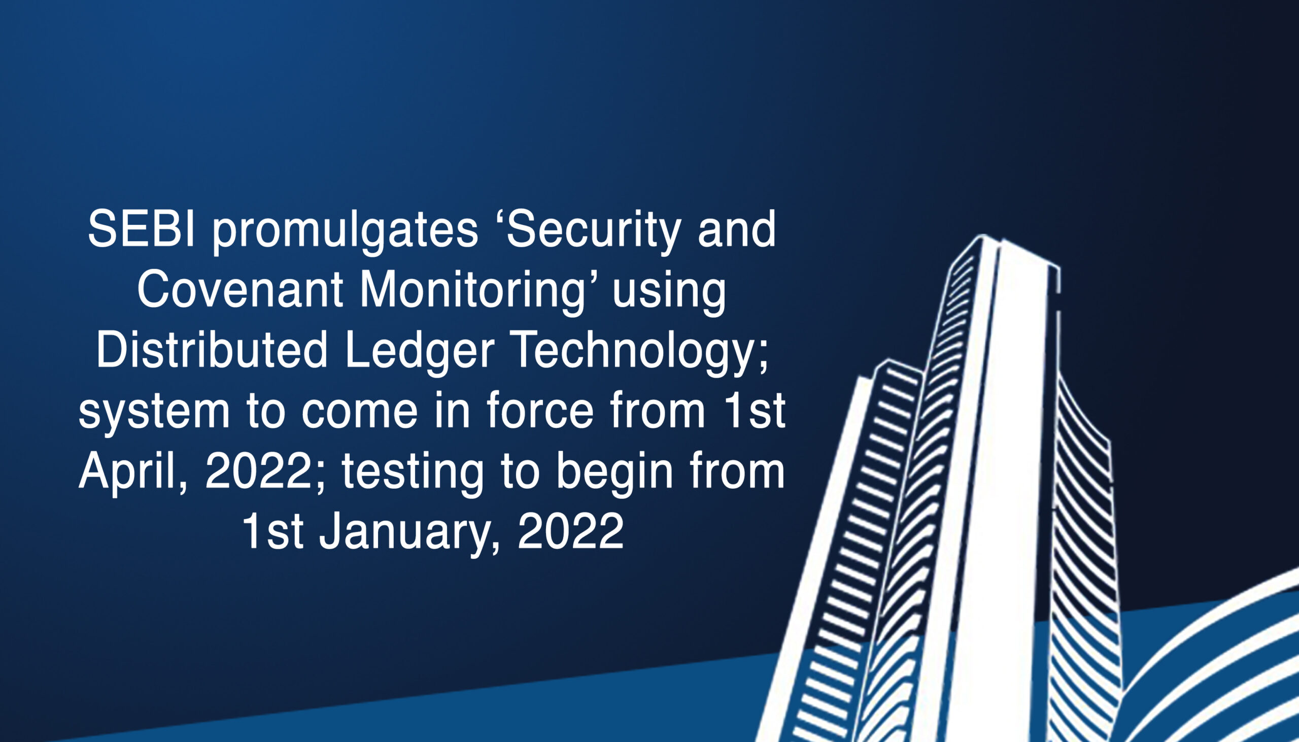 SEBI promulgates ‘Security and Covenant Monitoring’ using Distributed Ledger Technology; system to come in force from 1st April, 2022; testing to begin from 1st January, 2022