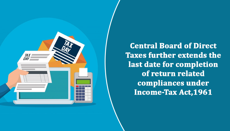 Central Board of Direct Taxes further extends the last date for completion of return related compliances under Income-Tax Act,1961