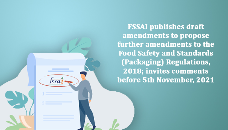 FSSAI publishes draft amendments to propose further amendments to the Food Safety and Standards (Packaging) Regulations, 2018; invites comments before 5th November, 2021