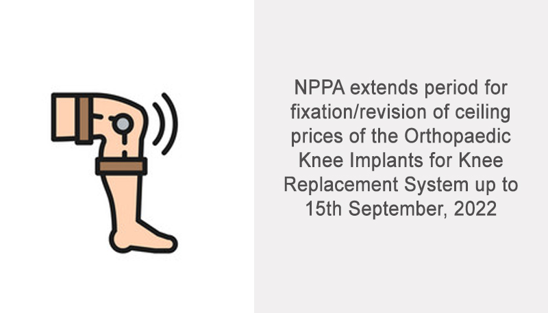 NPPA extends period for fixation/revision of ceiling prices of the Orthopaedic Knee Implants for Knee Replacement System up to 15th September, 2022