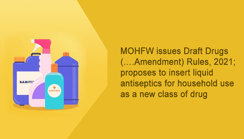 MOHFW issues Draft Drugs (….Amendment) Rules, 2021; proposes to insert liquid antiseptics for household use as a new class of drug