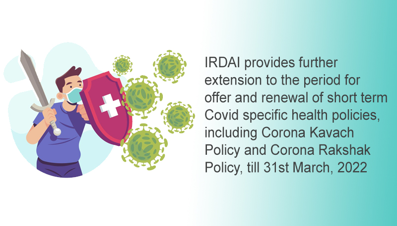 IRDAI provides further extension to the period for offer and renewal of short term Covid specific health policies, including Corona Kavach Policy and Corona Rakshak Policy, till 31st March, 2022