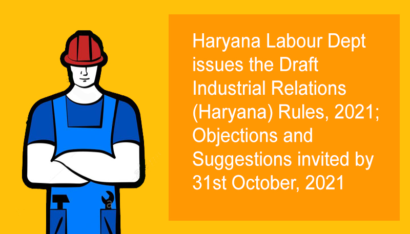 Haryana Labour Dept issues the Draft Industrial Relations (Haryana) Rules, 2021; Objections and Suggestions invited by 31st October, 2021