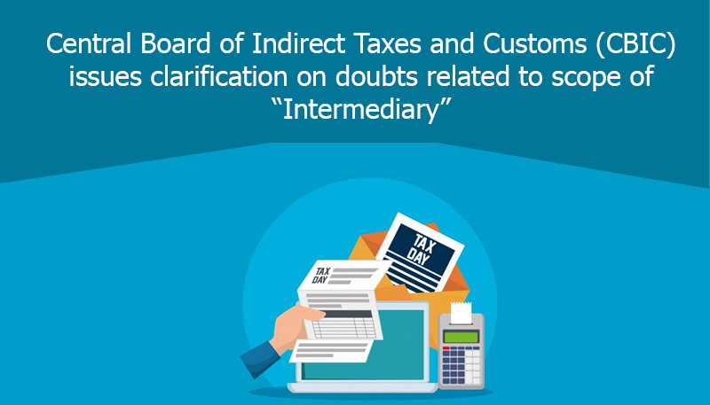 Central Board of Indirect Taxes and Customs (CBIC) issues clarification on doubts related to scope of “Intermediary”