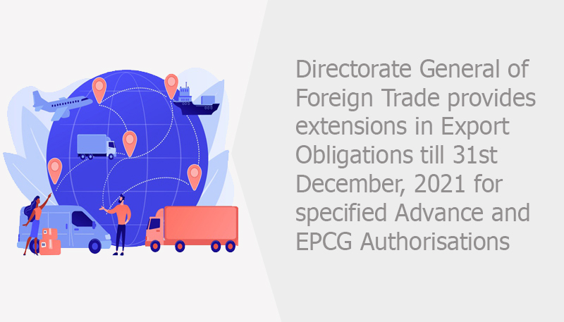 Directorate General of Foreign Trade provides extensions in Export Obligations till 31st December, 2021 for specified Advance and EPCG Authorisations