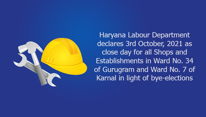 Haryana Labour Department declares 3rd October, 2021 as close day for all Shops and Establishments in Ward No. 34 of Gurugram and Ward No. 7 of Karnal in light of bye-elections