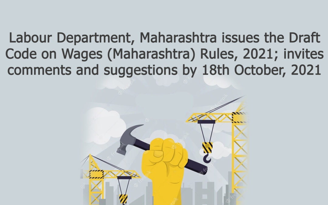 Labour Department, Maharashtra issues the Draft Code on Wages (Maharashtra) Rules, 2021; invites comments and suggestions by 18th October, 2021