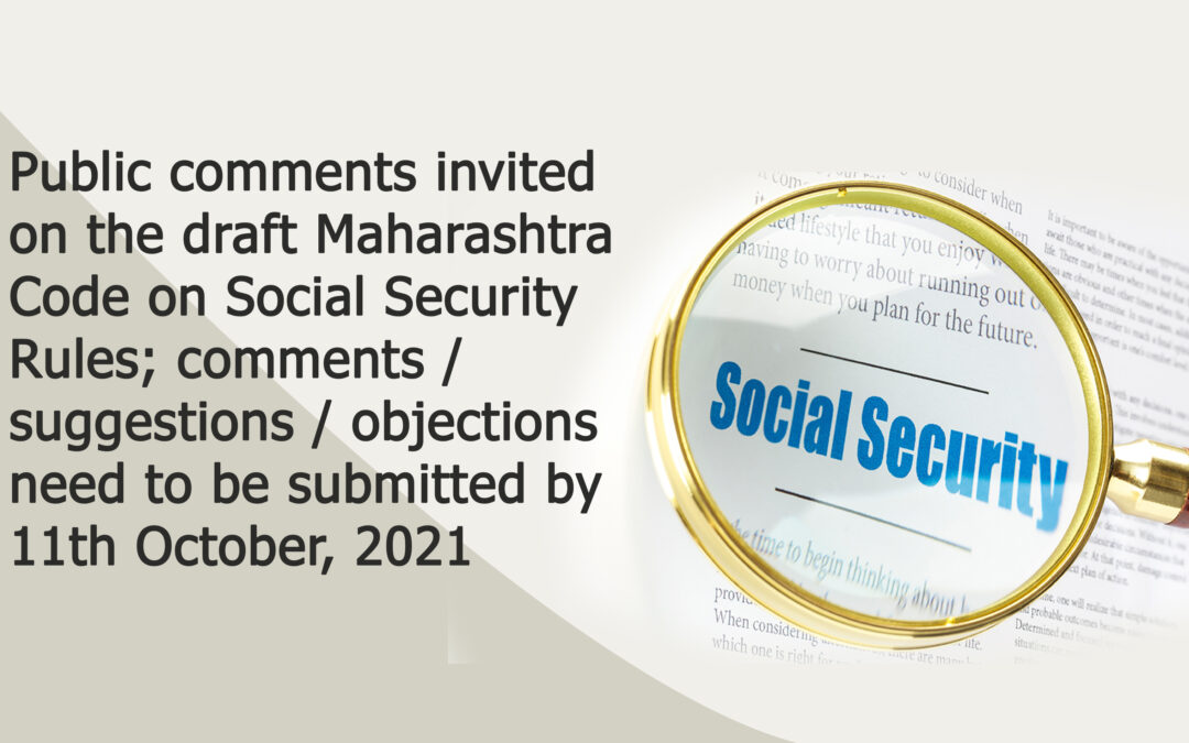 Public comments invited on the draft Maharashtra Code on Social Security Rules; comments / suggestions / objections need to be submitted by 11th October, 2021