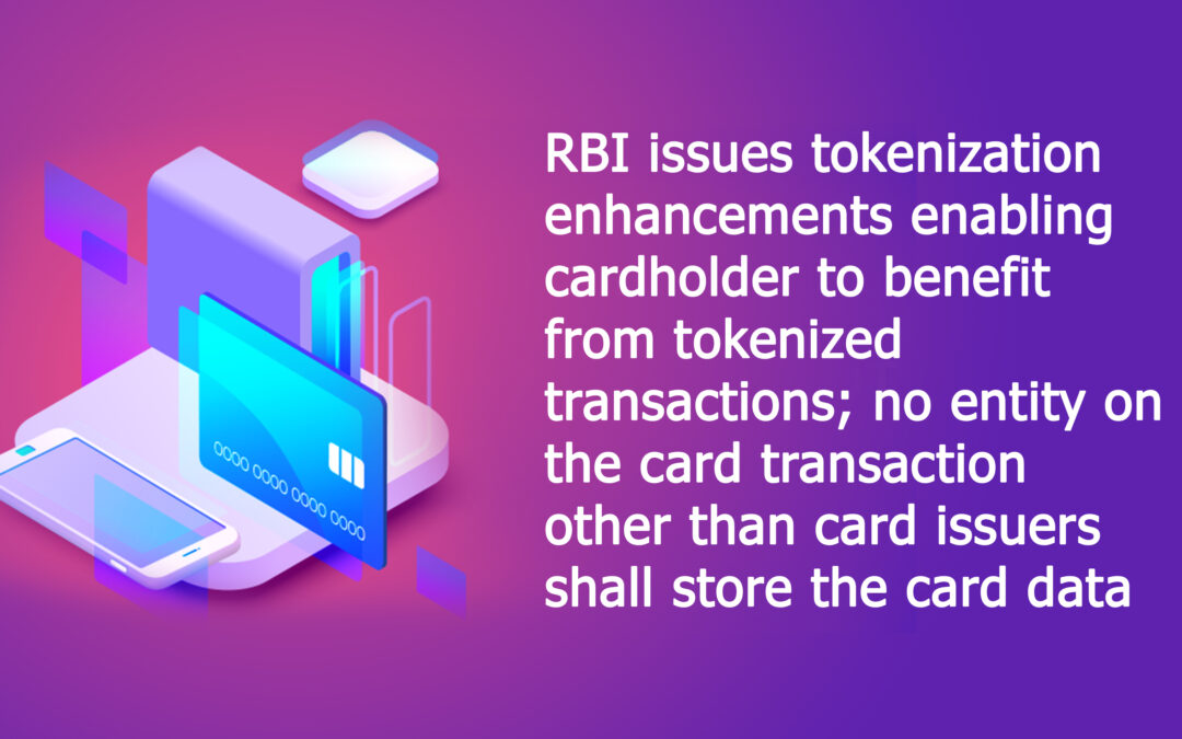 RBI issues tokenization enhancements enabling cardholder to benefit from tokenized transactions; no entity on the card transaction other than card issuers shall store the card data