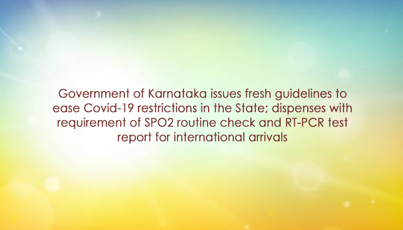 Government of Karnataka issues fresh guidelines to ease Covid-19 restrictions in the State; dispenses with requirement of SPO2 routine check and RT-PCR test report for international arrivals