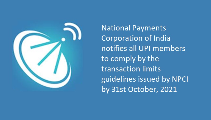 National Payments Corporation of India notifies all UPI members to comply by the transaction limits guidelines issued by NPCI by 31st October, 2021