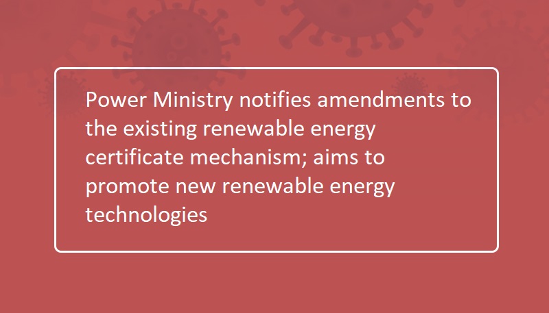 Power Ministry notifies amendments to the existing renewable energy certificate mechanism; aims to promote new renewable energy technologies