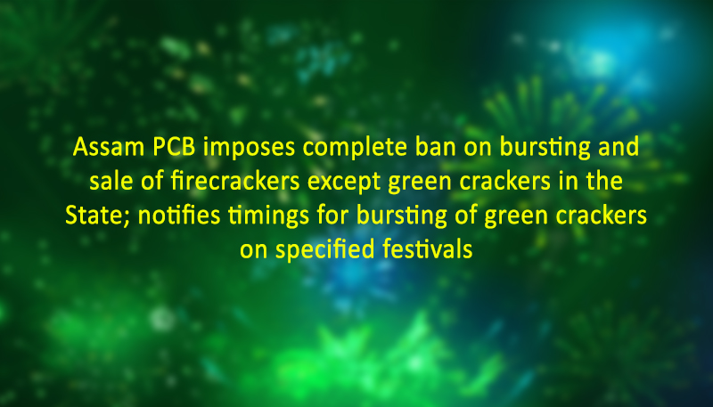 Assam PCB imposes complete ban on bursting and sale of firecrackers except green crackers in the State; notifies timings for bursting of green crackers on specified festivals