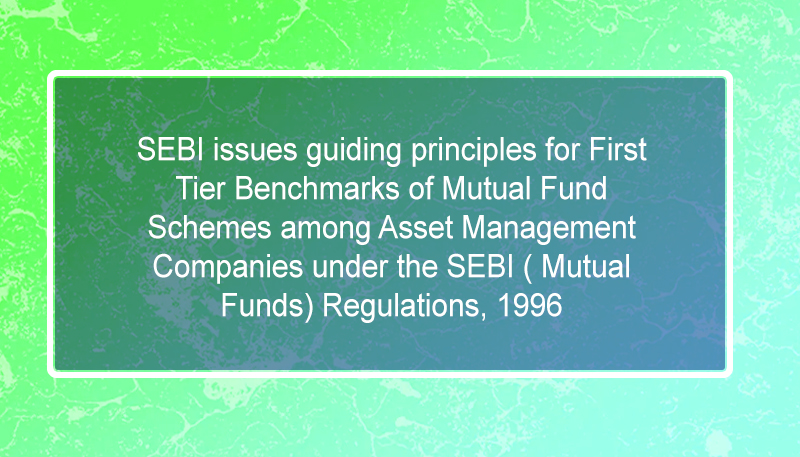 SEBI issues guiding principles for First Tier Benchmarks of Mutual Fund Schemes among Asset Management Companies under the SEBI ( Mutual Funds) Regulations, 1996