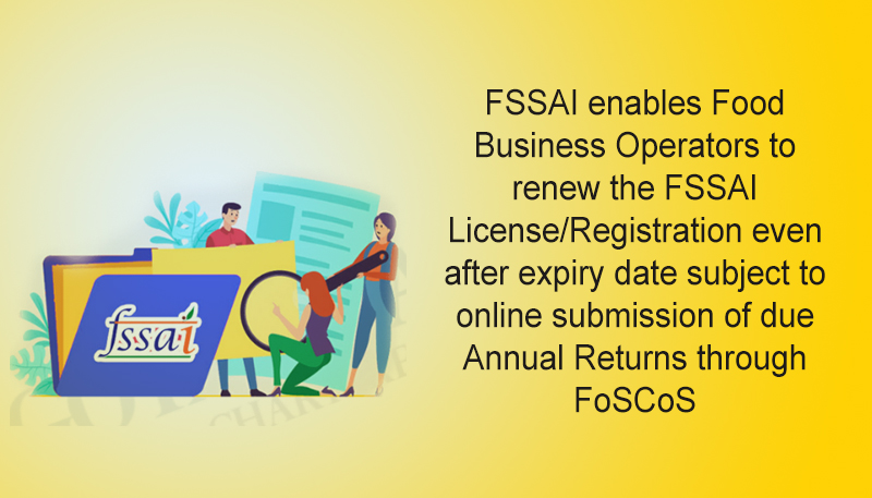 FSSAI enables Food Business Operators to renew the FSSAI License/Registration even after expiry date subject to online submission of due Annual Returns through FoSCoS