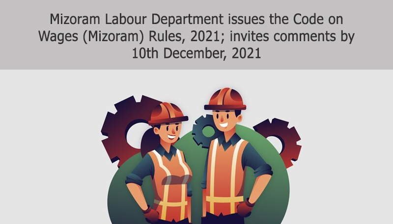 Mizoram Labour Department issues the Code on Wages (Mizoram) Rules, 2021; invites comments by 10th December, 2021