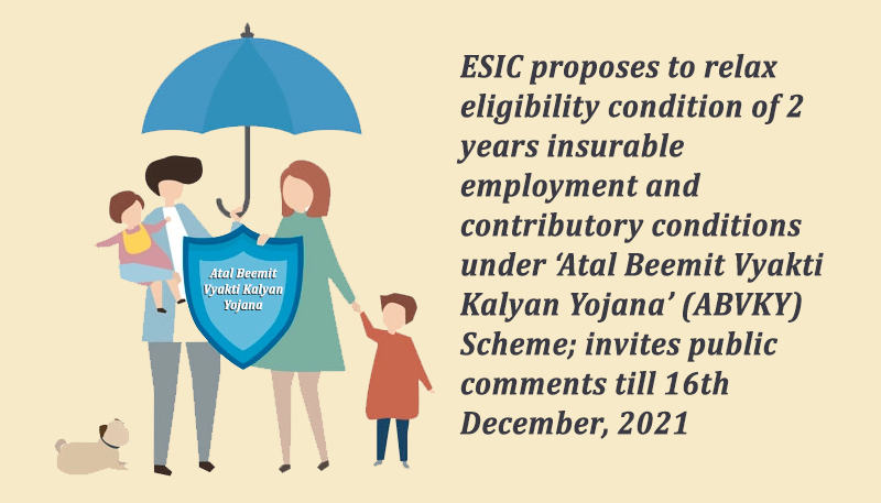 ESIC proposes to relax eligibility condition of 2 years insurable employment and contributory conditions under ‘Atal Beemit Vyakti Kalyan Yojana’ (ABVKY) Scheme; invites public comments till 16th December, 2021