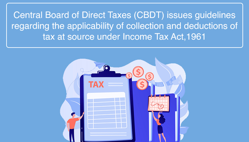 Central Board of Direct Taxes (CBDT) issues guidelines regarding the applicability of collection and deductions of tax at source under Income Tax Act,1961
