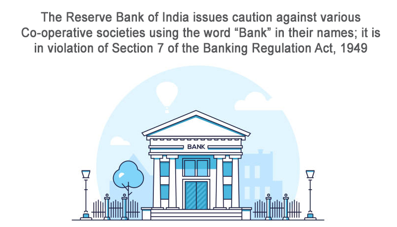 The Reserve Bank of India issues caution against various Co-operative societies using the word “Bank” in their names; it is in violation of Section 7 of the Banking Regulation Act, 1949