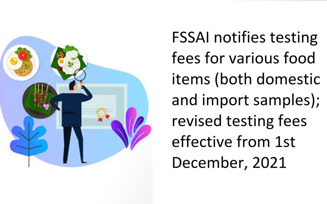 FSSAI notifies testing fees for various food items (both domestic and import samples); revised testing fees effective from 1st December, 2021