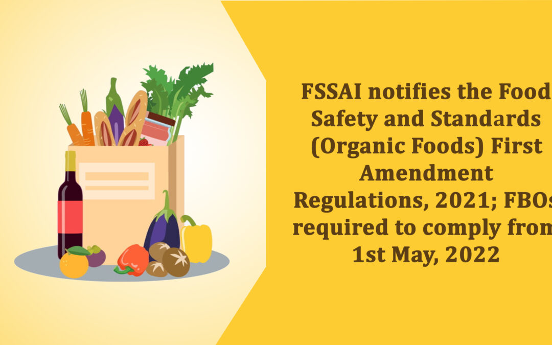 FSSAI notifies the Food Safety and Standards (Organic Foods) First Amendment Regulations, 2021; FBOs required to comply from 1st May, 2022