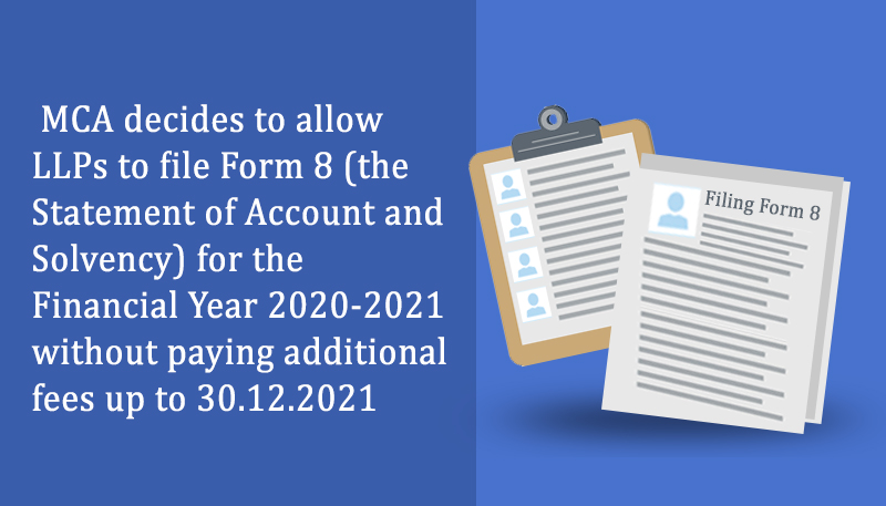 MCA decides to allow LLPs to file Form 8 (the Statement of Account and Solvency) for the Financial Year 2020-2021 without paying additional fees up to 30.12.2021