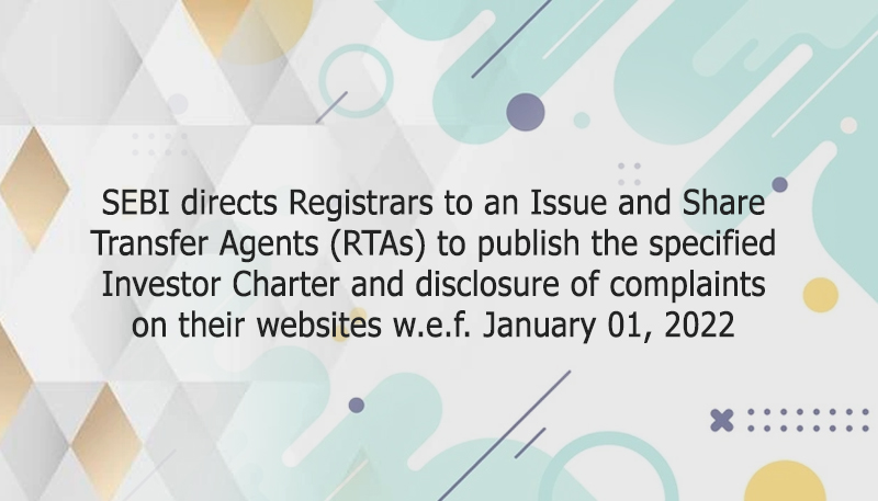 SEBI directs Registrars to an Issue and Share Transfer Agents (RTAs) to publish the specified Investor Charter and disclosure of complaints on their websites w.e.f. January 01, 2022