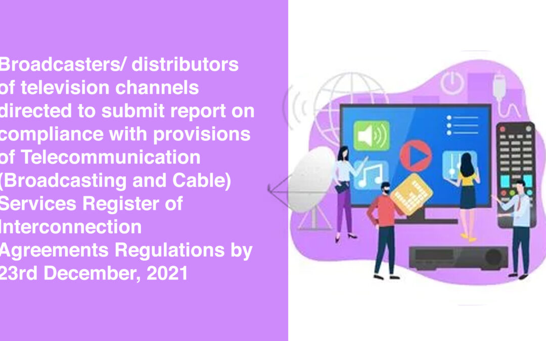 Broadcasters/ distributors of television channels directed to submit report on compliance with provisions of Telecommunication (Broadcasting and Cable) Services Register of Interconnection Agreements Regulations by 23rd December, 2021