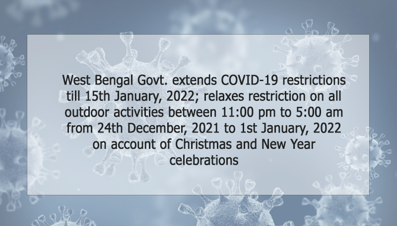 West Bengal Govt. extends COVID-19 restrictions till 15th January, 2022; relaxes restriction on all outdoor activities between 11:00 pm to 5:00 am from 24th December, 2021 to 1st January, 2022 on account of Christmas and New Year celebrations