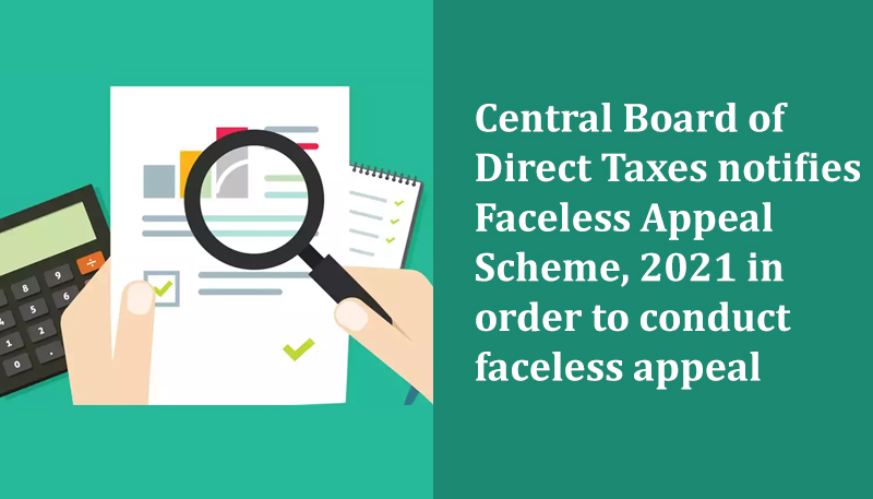 Central Board of Direct Taxes notifies Faceless Appeal Scheme, 2021 in order to conduct faceless appeal